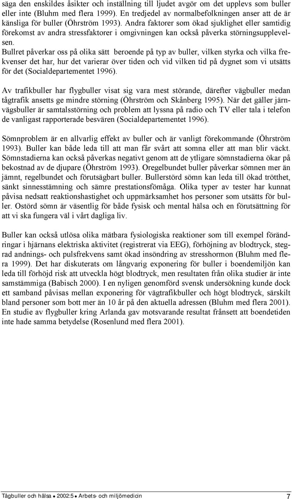 Andra faktorer som ökad sjuklighet eller samtidig förekomst av andra stressfaktorer i omgivningen kan också påverka störningsupplevelsen.