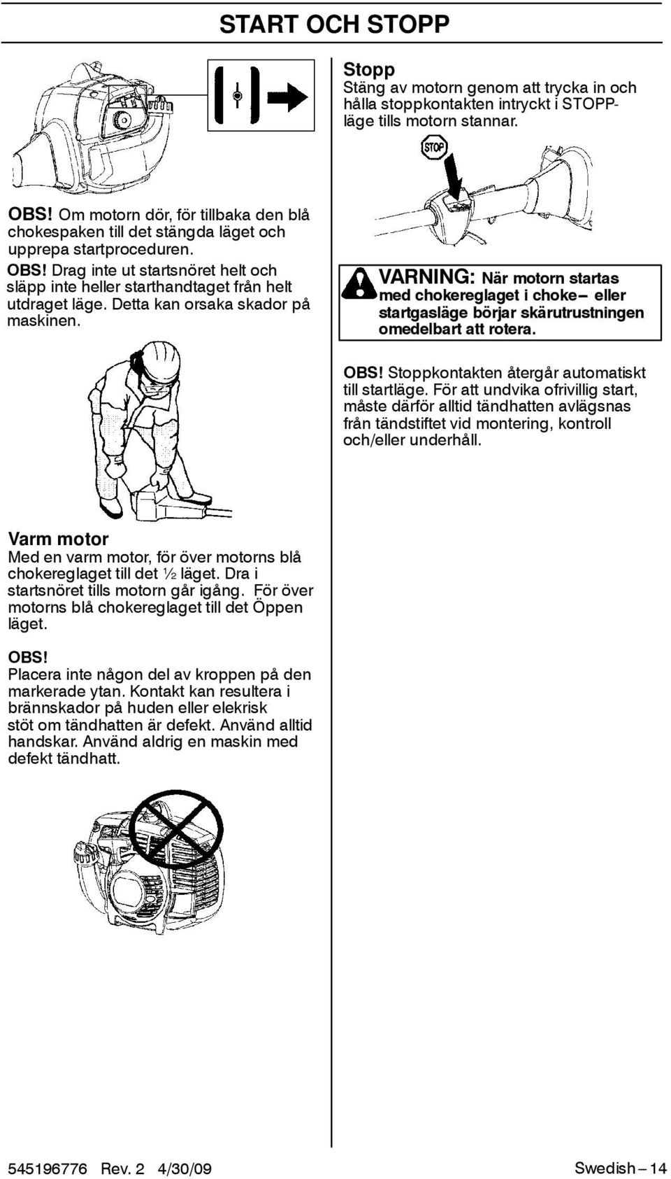 Detta kan orsaka skador på maskinen. VARNING: När motorn startas med chokereglaget i choke--- eller startgasläge börjar skärutrustningen omedelbart att rotera. OBS!