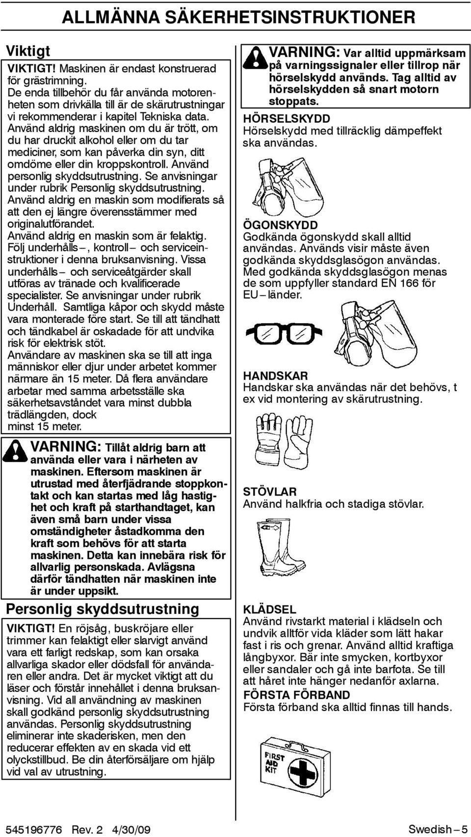 Använd aldrig maskinen om du är trött, om du har druckit alkohol eller om du tar mediciner, som kan påverka din syn, ditt omdöme eller din kroppskontroll. Använd personlig skyddsutrustning.