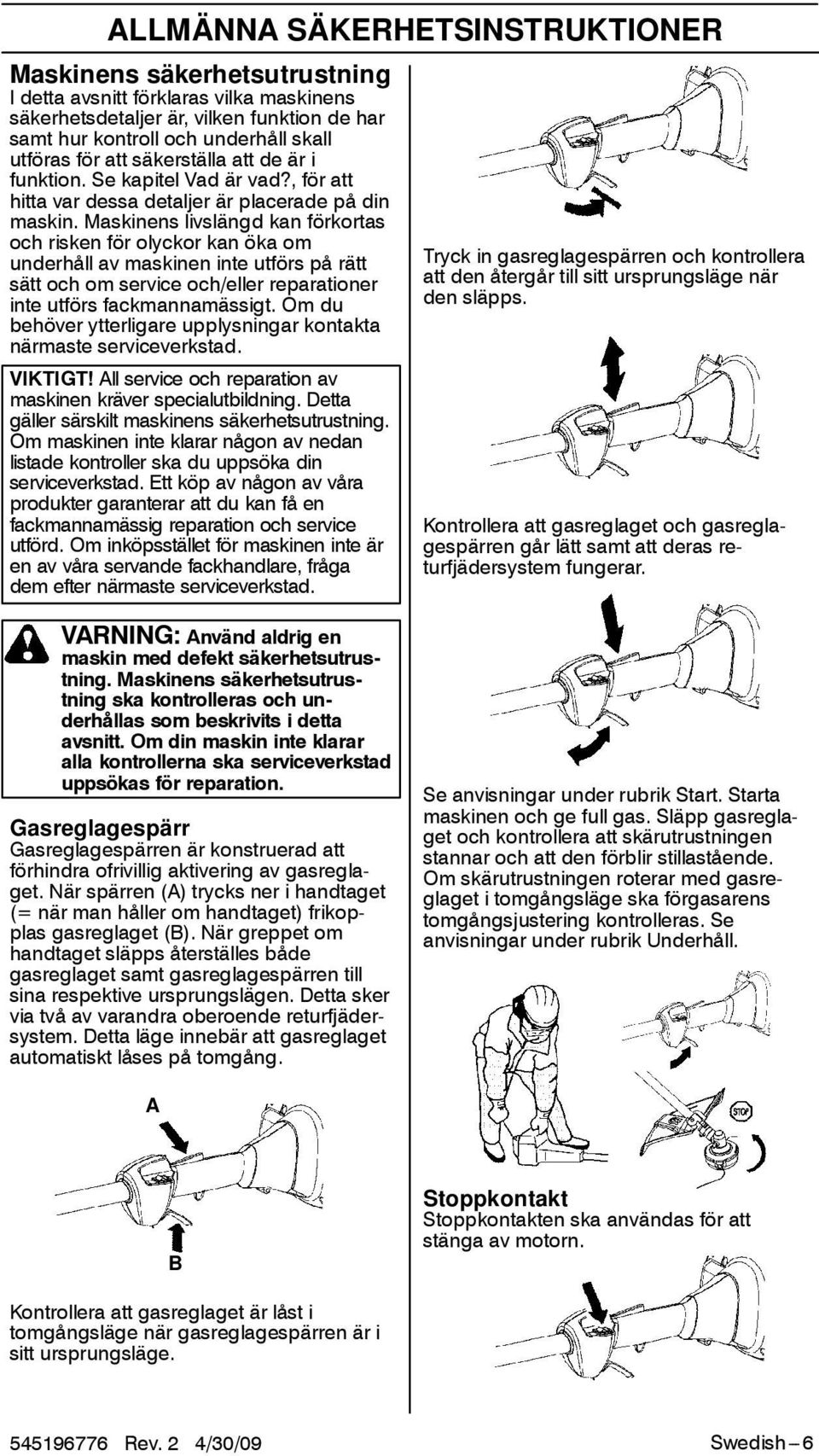 Maskinens livslängd kan förkortas och risken för olyckor kan öka om underhåll av maskinen inte utförs på rätt sätt och om service och/eller reparationer inte utförs fackmannamässigt.