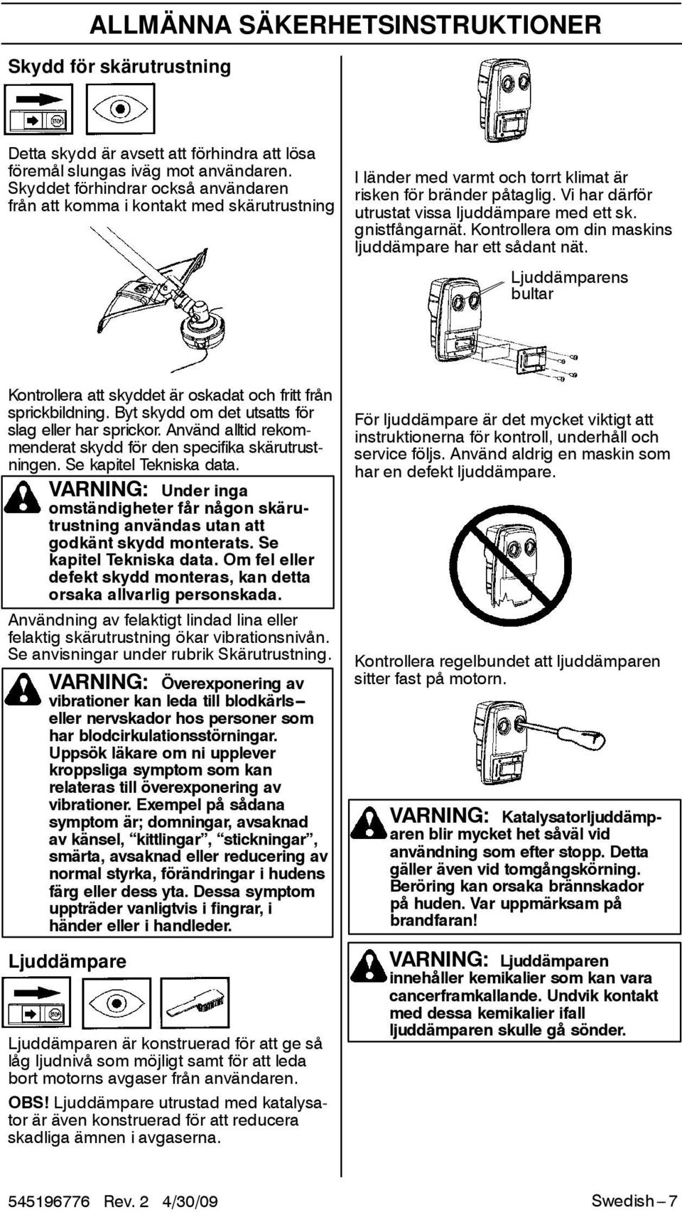 gnistfångarnät. Kontrollera om din maskins ljuddämpare har ett sådant nät. Ljuddämparens bultar Kontrollera att skyddet är oskadat och fritt från sprickbildning.