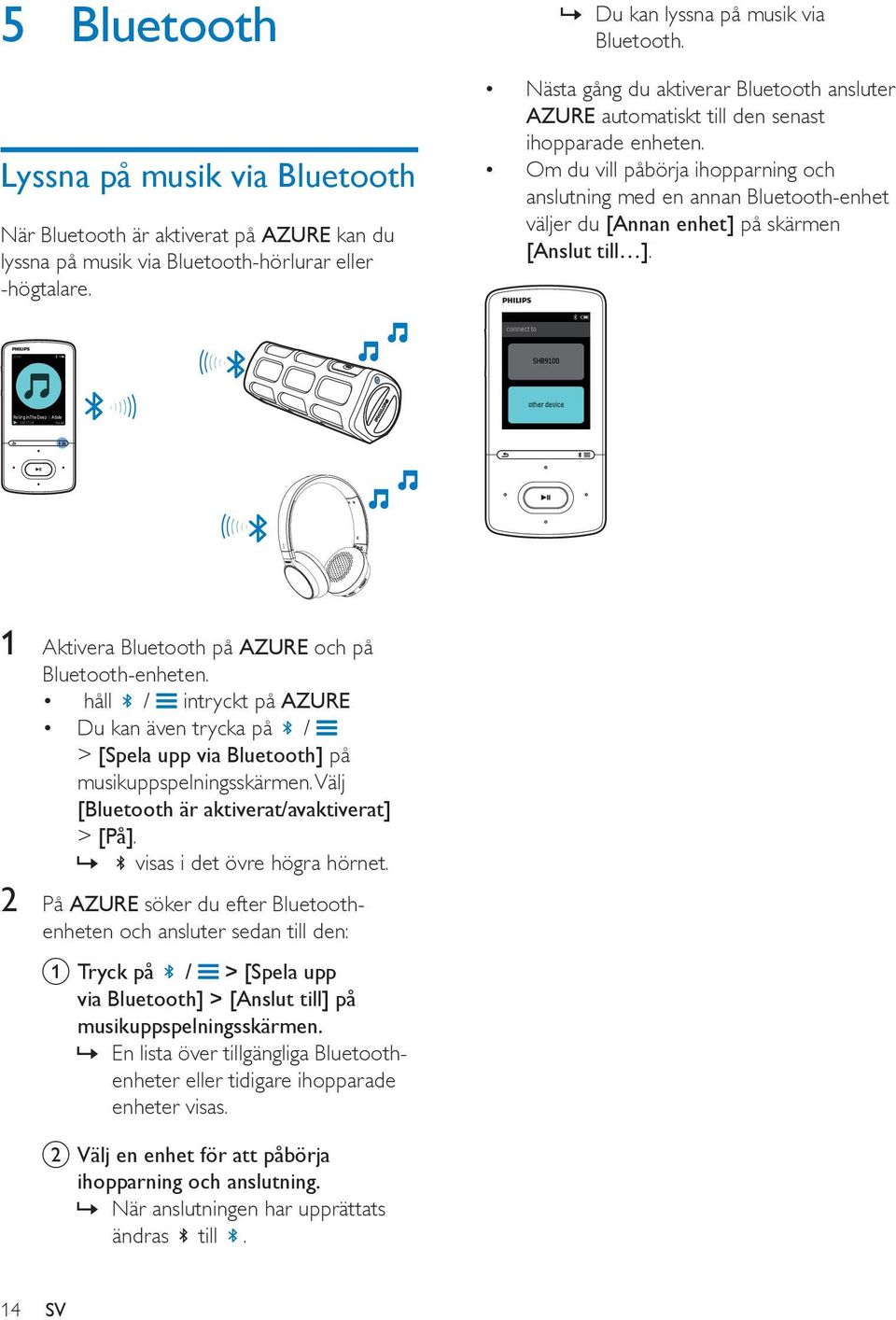 Om du vill påbörja ihopparning och anslutning med en annan Bluetooth-enhet väljer du [Annan enhet] på skärmen [Anslut till ]. 1 Aktivera Bluetooth på AZURE och på Bluetooth-enheten.