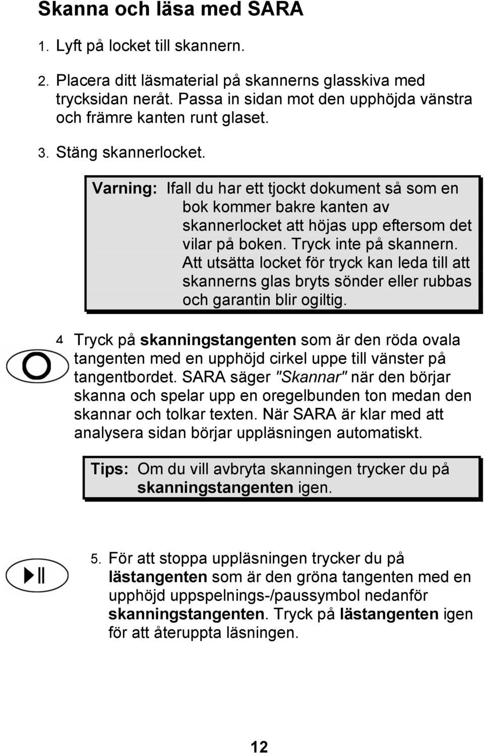 Varning: Ifall du har ett tjockt dokument så som en bok kommer bakre kanten av skannerlocket att höjas upp eftersom det vilar på boken. Tryck inte på skannern.