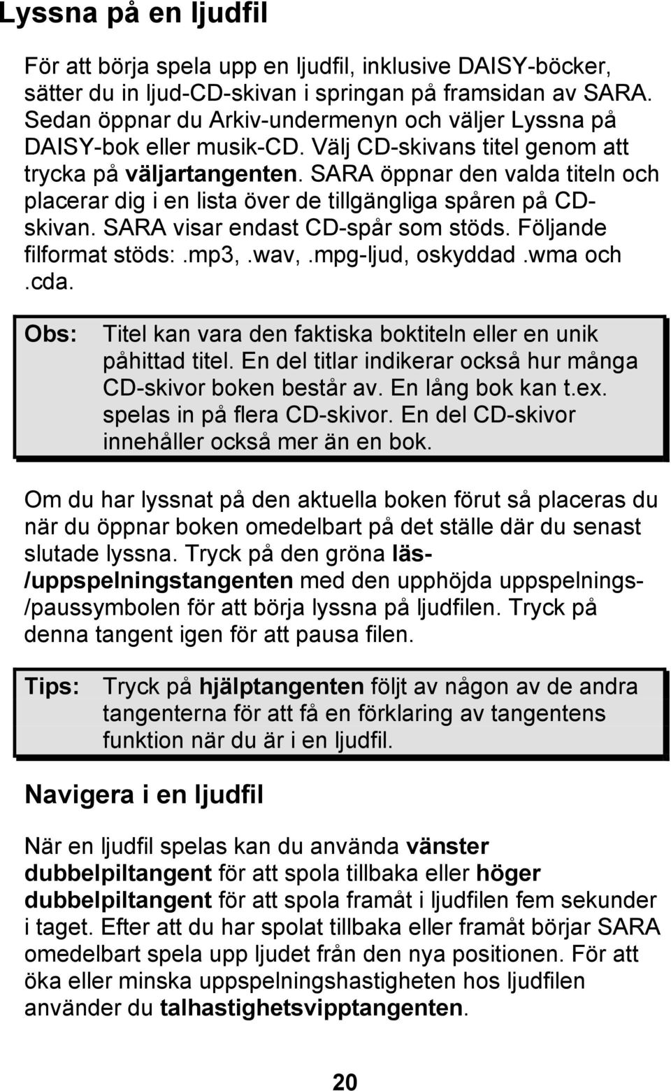 SARA öppnar den valda titeln och placerar dig i en lista över de tillgängliga spåren på CDskivan. SARA visar endast CD-spår som stöds. Följande filformat stöds:.mp3,.wav,.mpg-ljud, oskyddad.wma och.