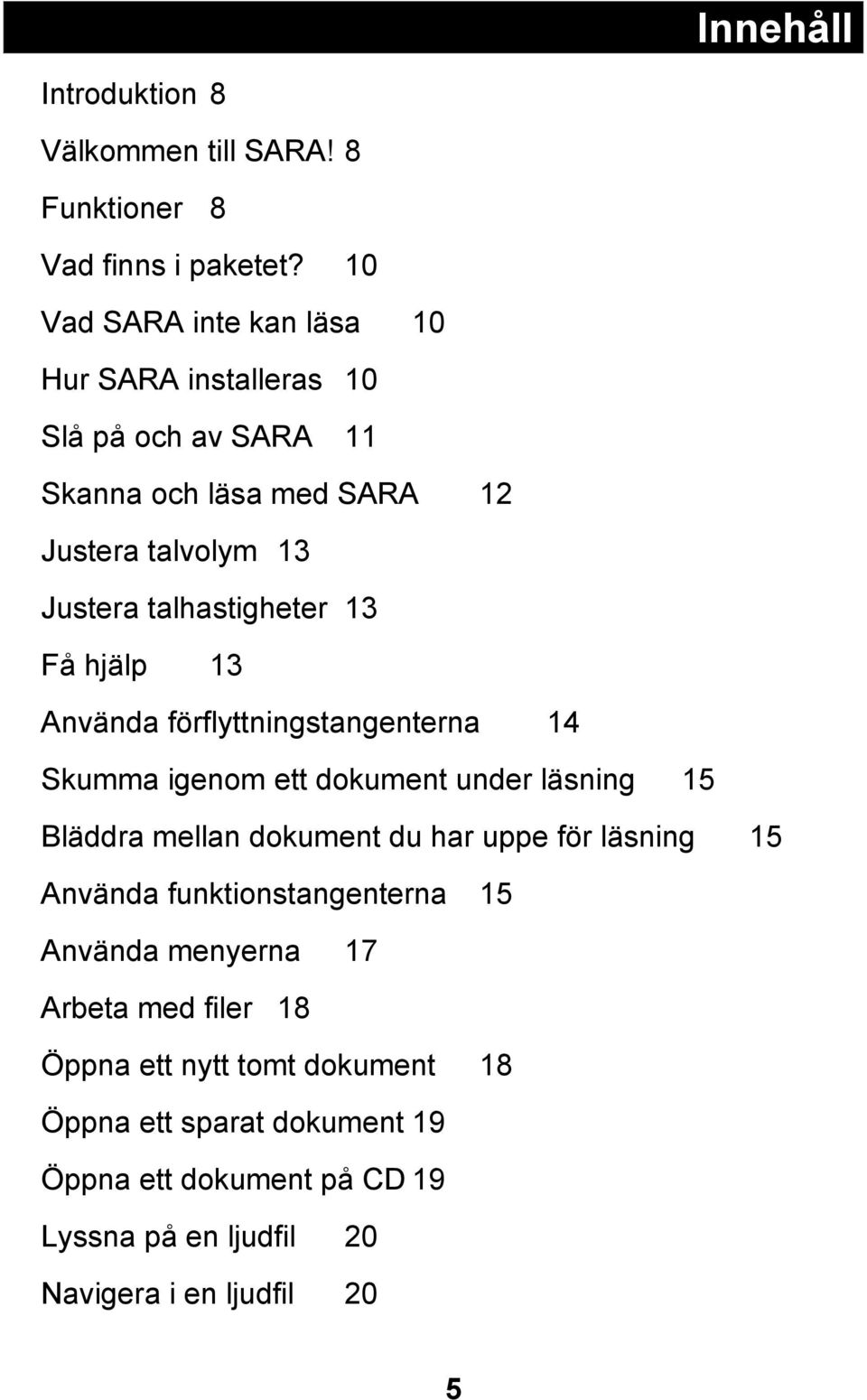 13 Få hjälp 13 Använda förflyttningstangenterna 14 Skumma igenom ett dokument under läsning 15 Bläddra mellan dokument du har uppe för läsning 15