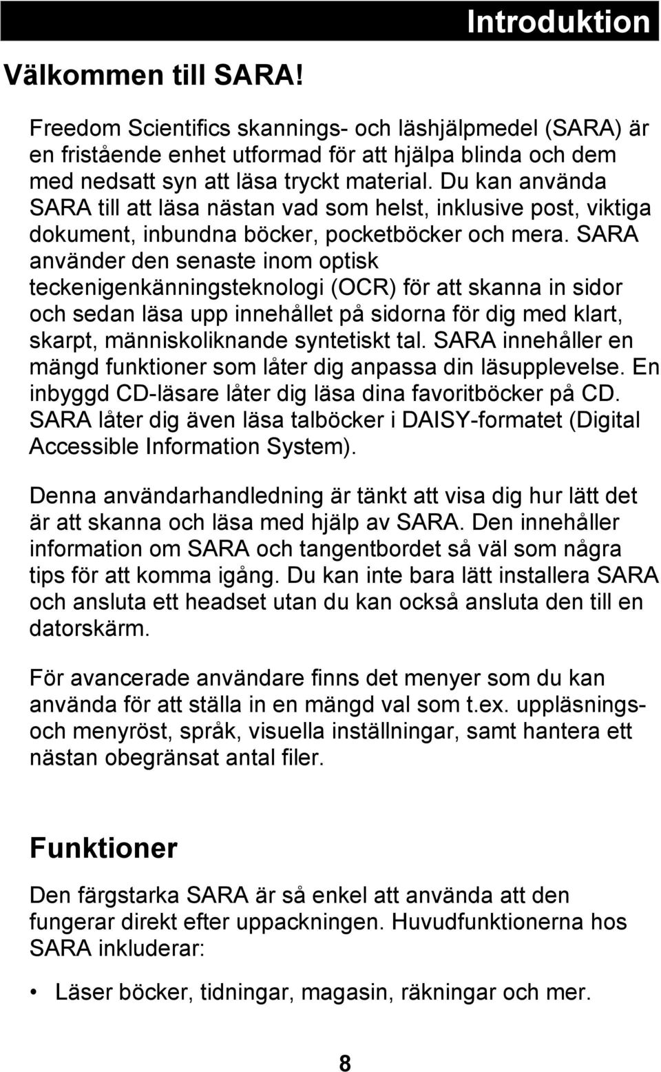 SARA använder den senaste inom optisk teckenigenkänningsteknologi (OCR) för att skanna in sidor och sedan läsa upp innehållet på sidorna för dig med klart, skarpt, människoliknande syntetiskt tal.