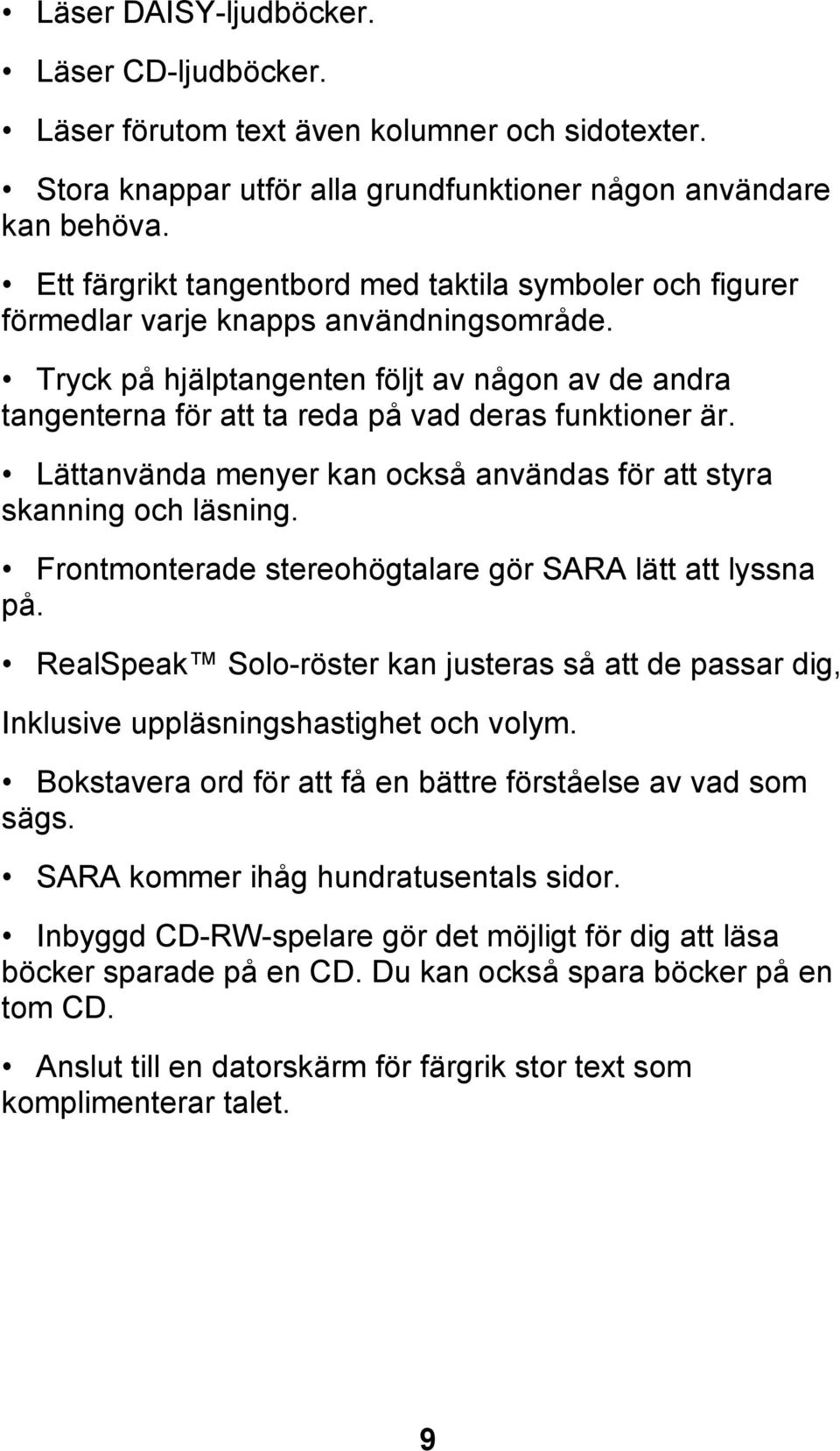 Tryck på hjälptangenten följt av någon av de andra tangenterna för att ta reda på vad deras funktioner är. Lättanvända menyer kan också användas för att styra skanning och läsning.