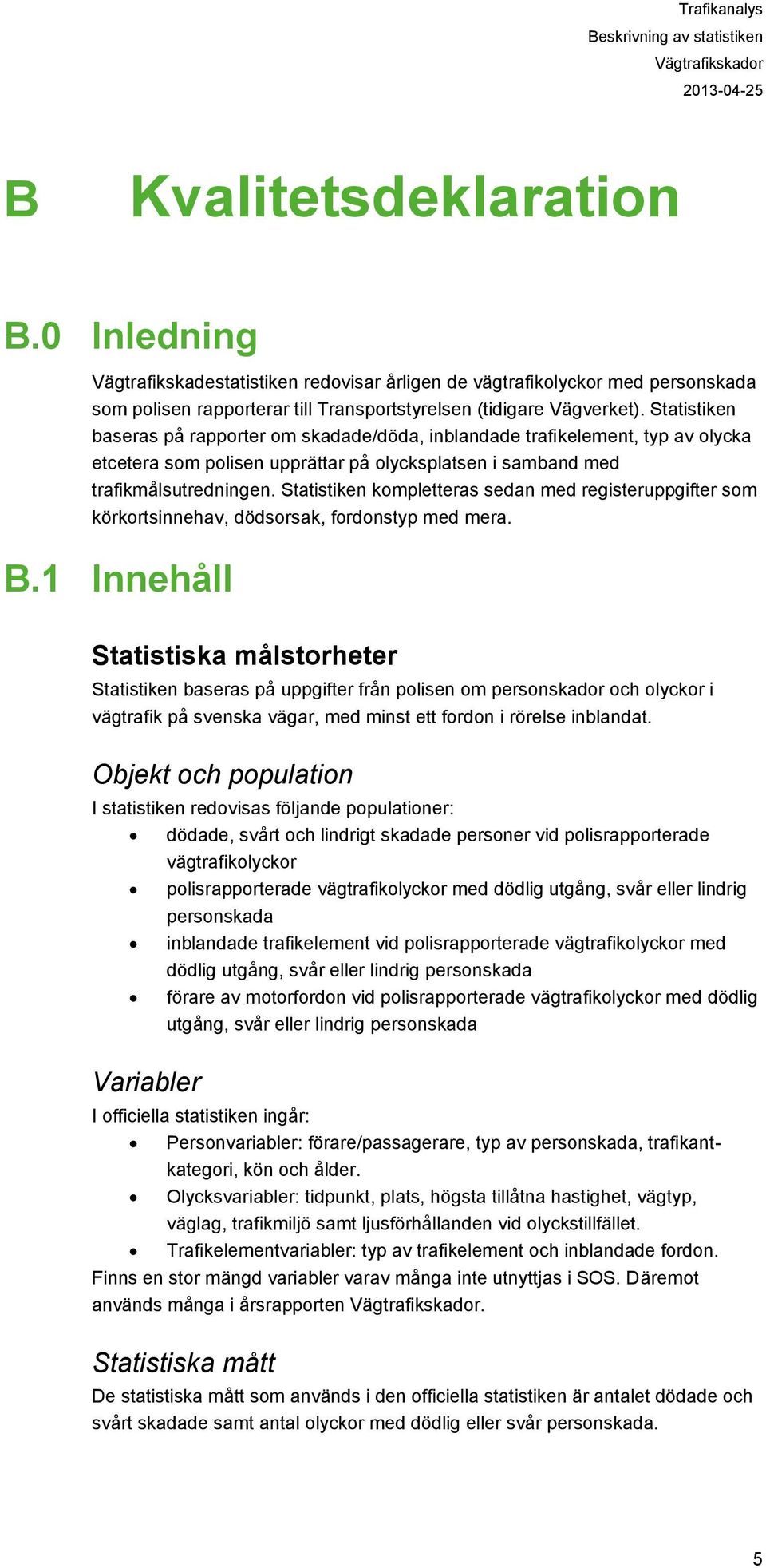 Statistiken baseras på rapporter om skadade/döda, inblandade trafikelement, typ av olycka etcetera som polisen upprättar på olycksplatsen i samband med trafikmålsutredningen.