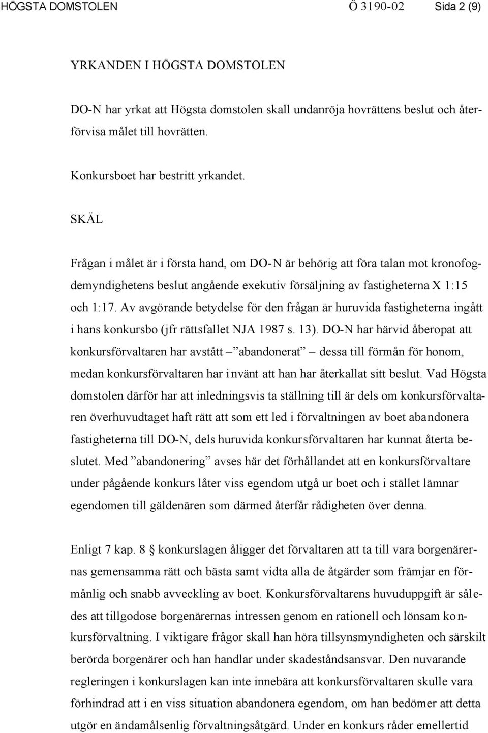 SKÄL Frågan i målet är i första hand, om DO-N är behörig att föra talan mot kronofogdemyndighetens beslut angående exekutiv försäljning av fastigheterna X 1:15 och 1:17.