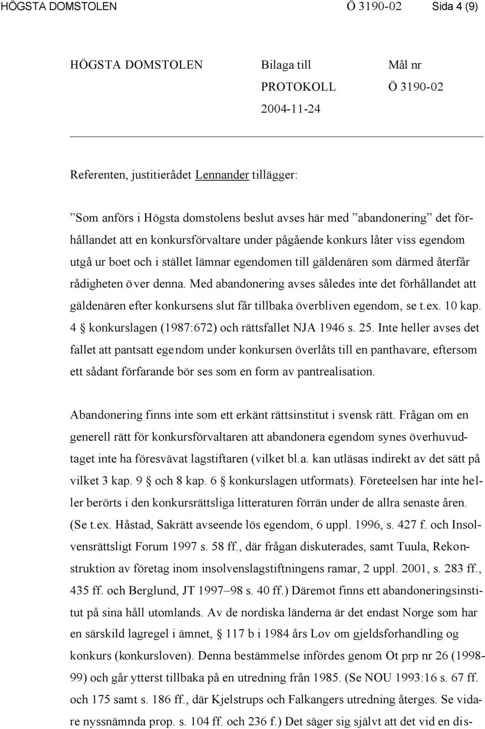 denna. Med abandonering avses således inte det förhållandet att gäldenären efter konkursens slut får tillbaka överbliven egendom, se t.ex. 10 kap. 4 konkurslagen (1987:672) och rättsfallet NJA 1946 s.