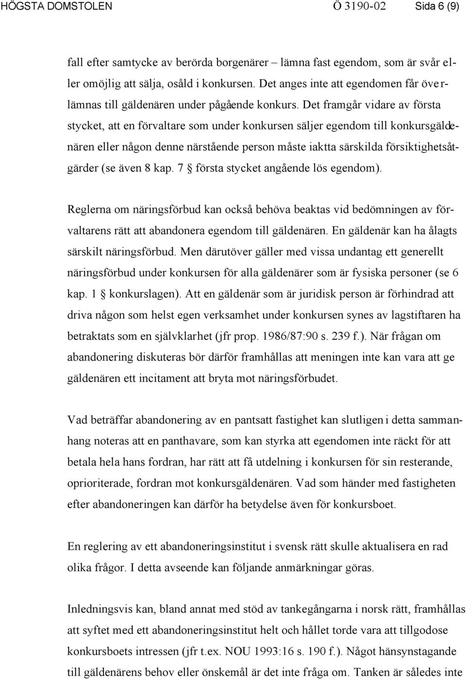 Det framgår vidare av första stycket, att en förvaltare som under konkursen säljer egendom till konkursgäldenären eller någon denne närstående person måste iaktta särskilda försiktighetsåtgärder (se