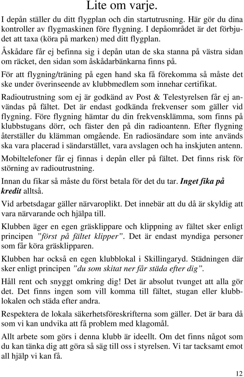 För att flygning/träning på egen hand ska få förekomma så måste det ske under överinseende av klubbmedlem som innehar certifikat.