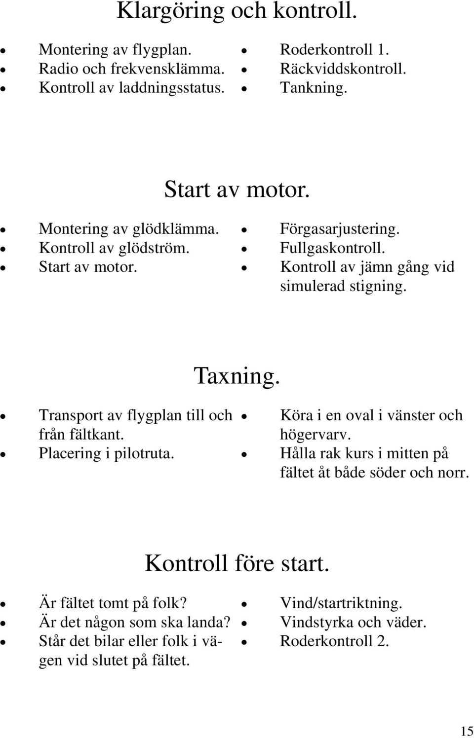 Transport av flygplan till och från fältkant. Placering i pilotruta. Taxning. Köra i en oval i vänster och högervarv.