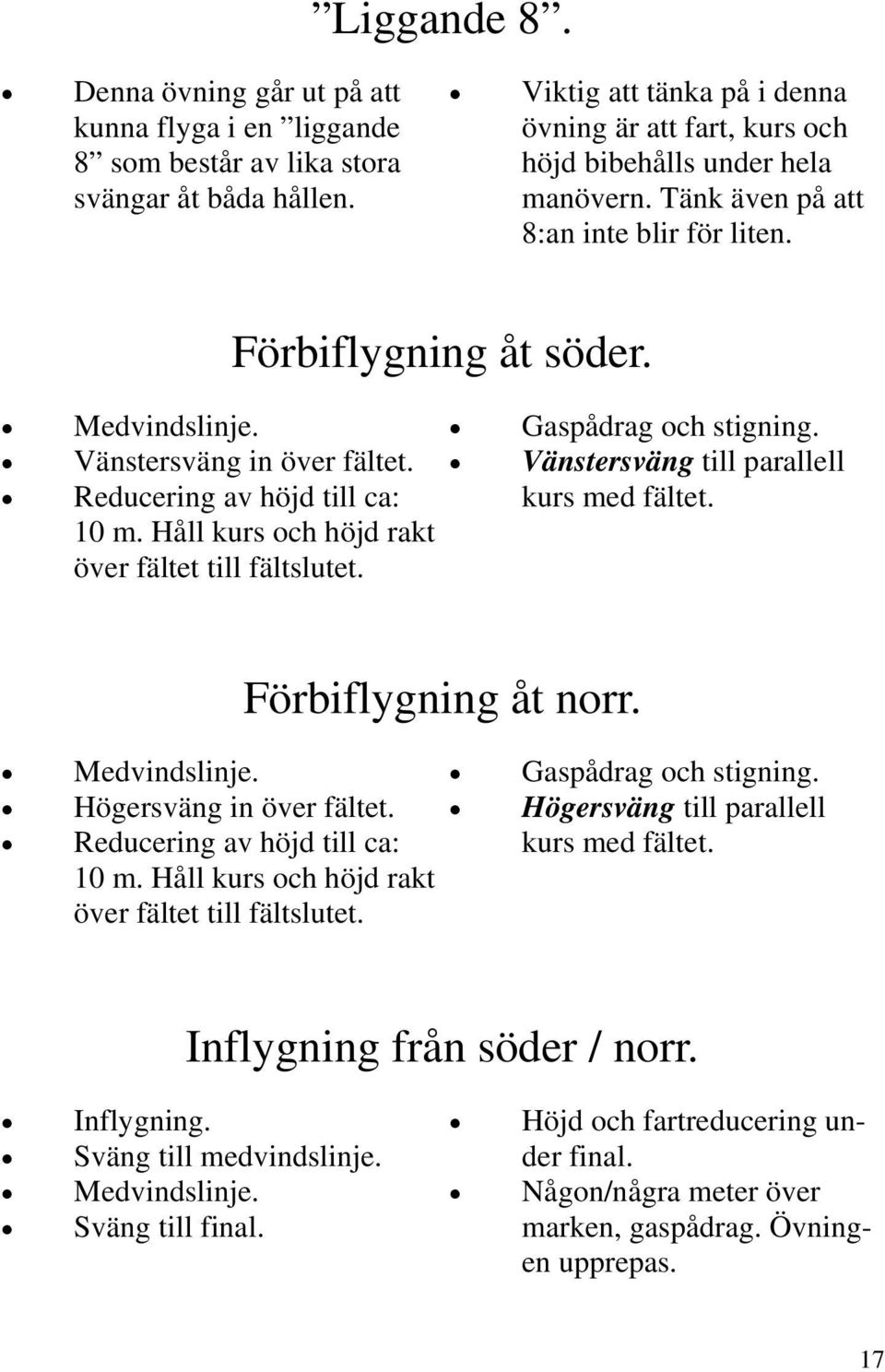 Reducering av höjd till ca: 10 m. Håll kurs och höjd rakt över fältet till fältslutet. Förbiflygning åt söder. Gaspådrag och stigning. Vänstersväng till parallell kurs med fältet. Medvindslinje.