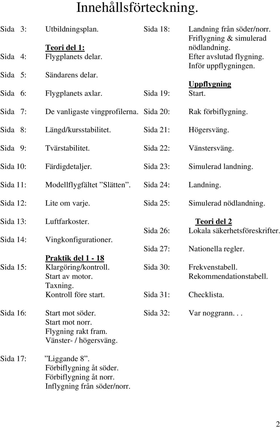 Sida 21: Högersväng. Sida 9: Tvärstabilitet. Sida 22: Vänstersväng. Sida 10: Färdigdetaljer. Sida 23: Simulerad landning. Sida 11: Modellflygfältet Slätten. Sida 24: Landning. Sida 12: Lite om varje.