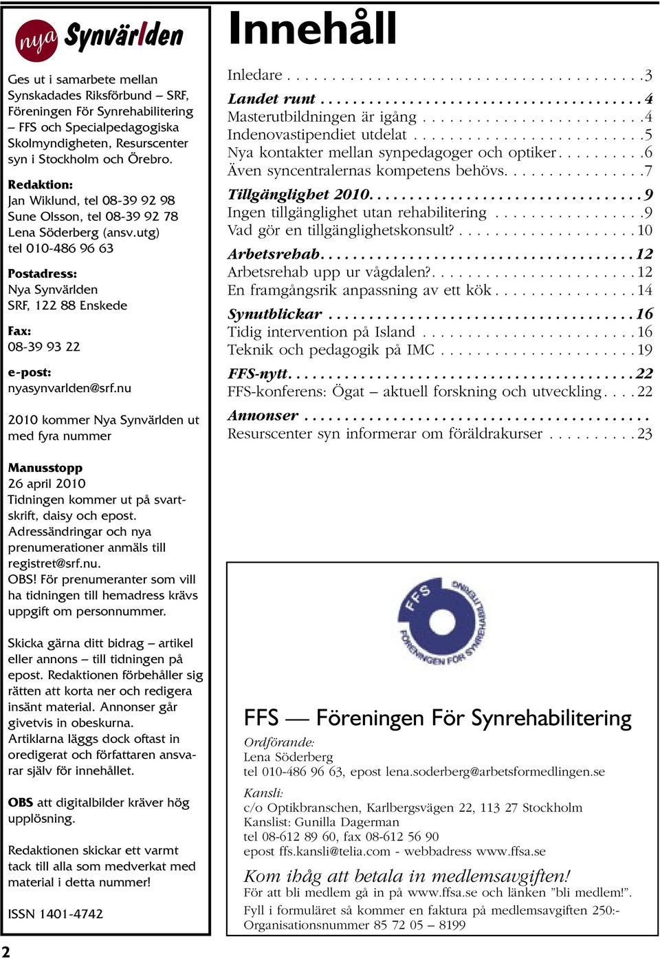 utg) tel 010-486 96 63 Postadress: Nya Synvärlden SRF, 122 88 Enskede Fax: 08-39 93 22 e-post: nyasynvarlden@srf.nu 2010 kommer Nya Synvärlden ut med fyra nummer Innehåll Inledare........................................3 Landet runt.