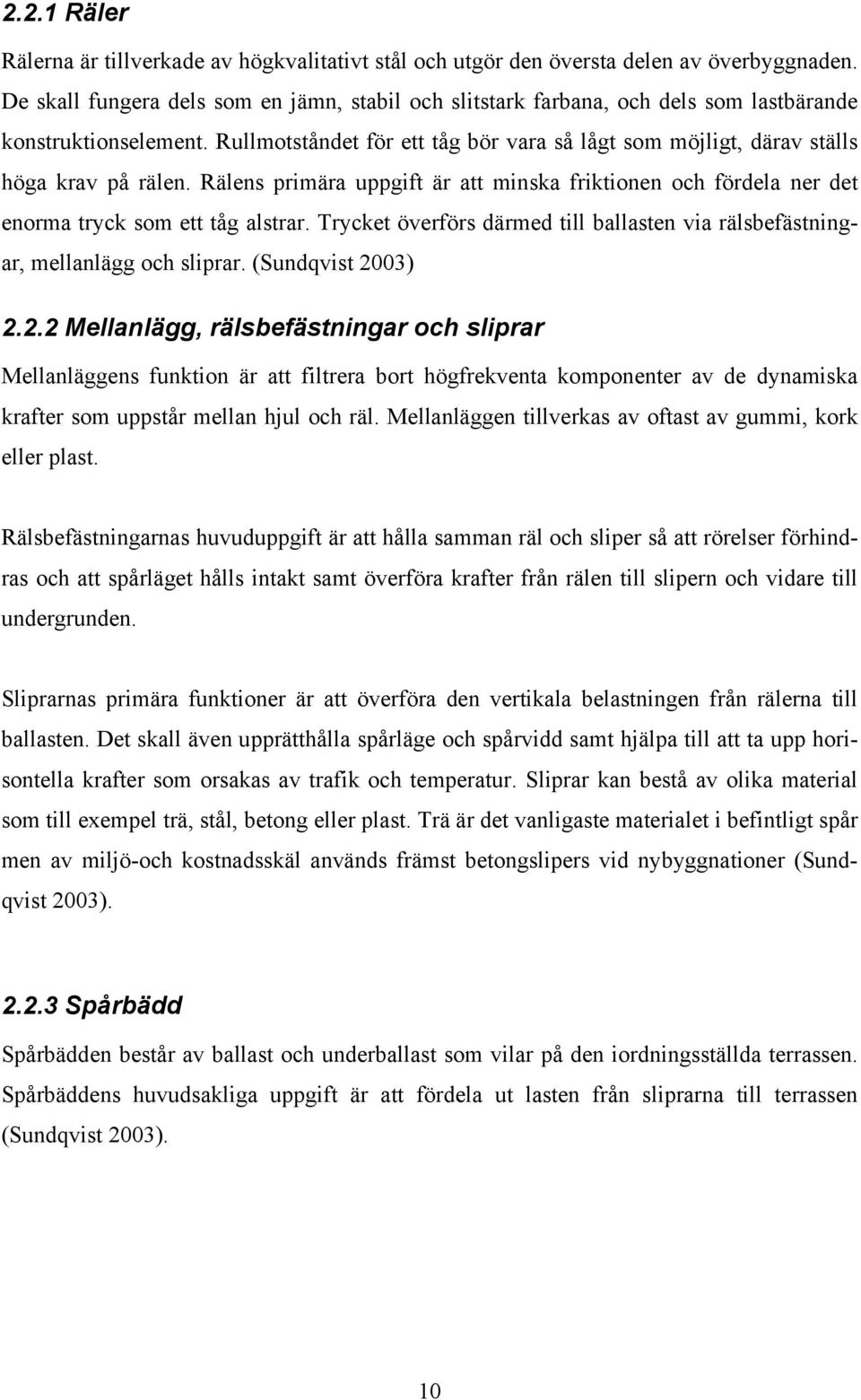 Rullmotståndet för ett tåg bör vara så lågt som möjligt, därav ställs höga krav på rälen. Rälens primära uppgift är att minska friktionen och fördela ner det enorma tryck som ett tåg alstrar.