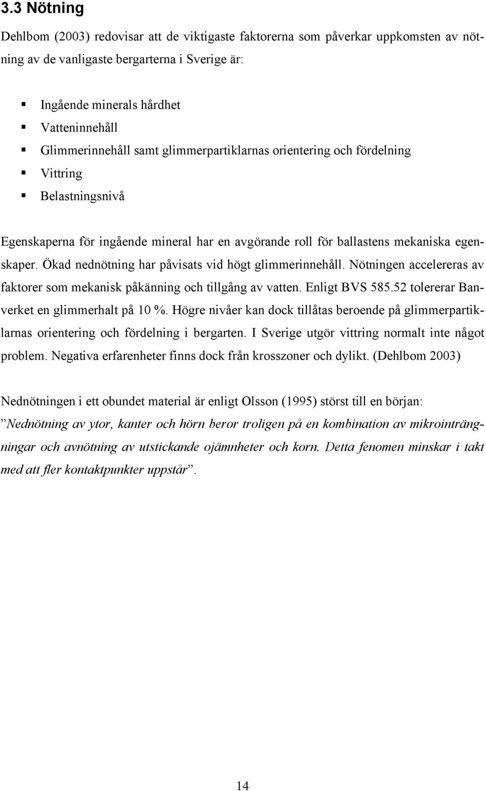 Ökad nednötning har påvisats vid högt glimmerinnehåll. Nötningen accelereras av faktorer som mekanisk påkänning och tillgång av vatten. Enligt BVS 585.52 tolererar Banverket en glimmerhalt på 10 %.