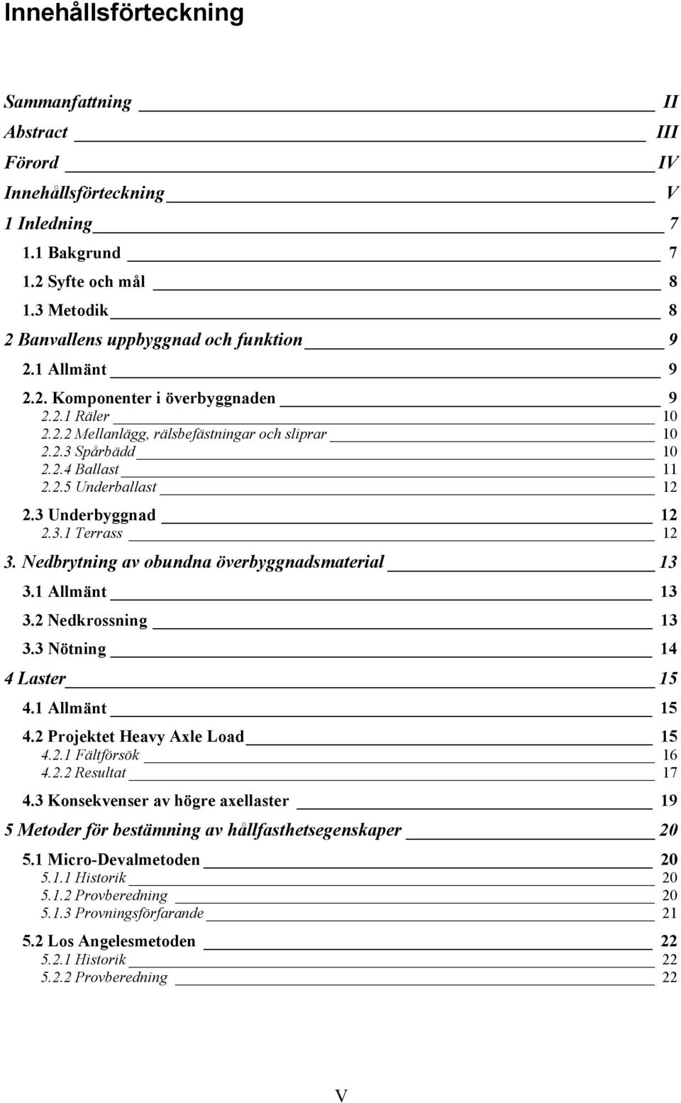 Nedbrytning av obundna överbyggnadsmaterial 13 3.1 Allmänt 13 3.2 Nedkrossning 13 3.3 Nötning 14 4 Laster 15 4.1 Allmänt 15 4.2 Projektet Heavy Axle Load 15 4.2.1 Fältförsök 16 4.2.2 Resultat 17 4.