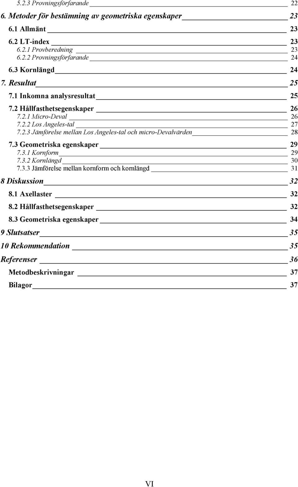 3 Geometriska egenskaper 29 7.3.1 Kornform 29 7.3.2 Kornlängd 30 7.3.3 Jämförelse mellan kornform och kornlängd 31 8 Diskussion 32 8.1 Axellaster 32 8.