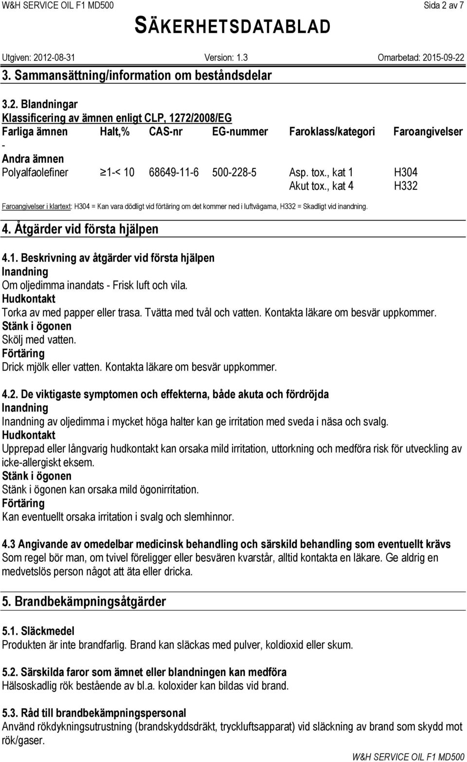 Blandningar Klassificering av ämnen enligt CLP, 1272/2008/EG Farliga ämnen Halt,% CAS-nr EG-nummer Faroklass/kategori Faroangivelser - Andra ämnen Polyalfaolefiner 1-< 10 68649-11-6 500-228-5 Asp.