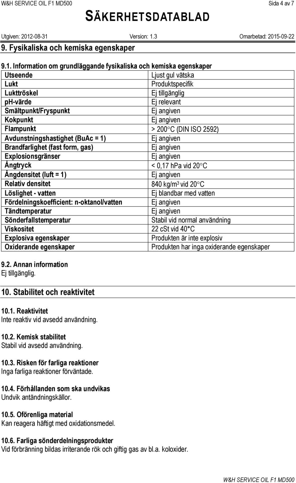 > 200 C (DIN ISO 2592) Avdunstningshastighet (BuAc = 1) Brandfarlighet (fast form, gas) Explosionsgränser Ångtryck < 0,17 hpa vid 20 C Ångdensitet (luft = 1) Relativ densitet 840 kg/m 3 vid 20 C