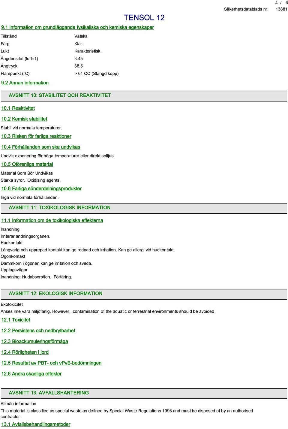 4 Förhållanden som ska undvikas Undvik exponering för höga temperaturer eller direkt solljus. 10.5 Oförenliga material Material Som Bör Undvikas Starka syror. Oxidising agents. 10.6 Farliga sönderdelningsprodukter Inga vid normala förhållanden.