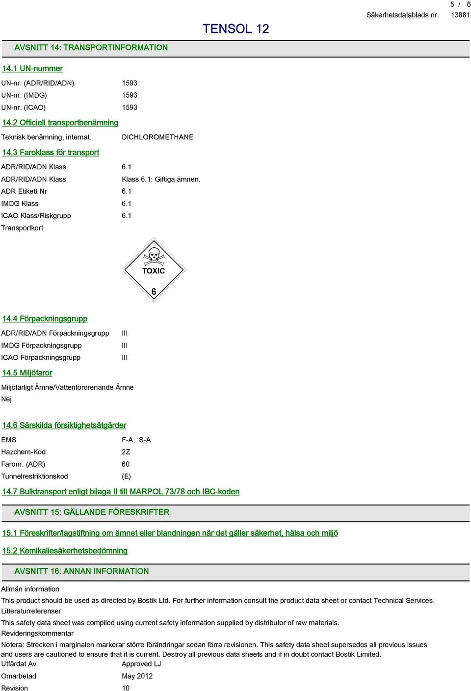 4 Förpackningsgrupp ADR/RID/ADN Förpackningsgrupp IMDG Förpackningsgrupp ICAO Förpackningsgrupp III III III 14.5 Miljöfaror Miljöfarligt Ämne/Vattenförorenande Ämne Nej 14.