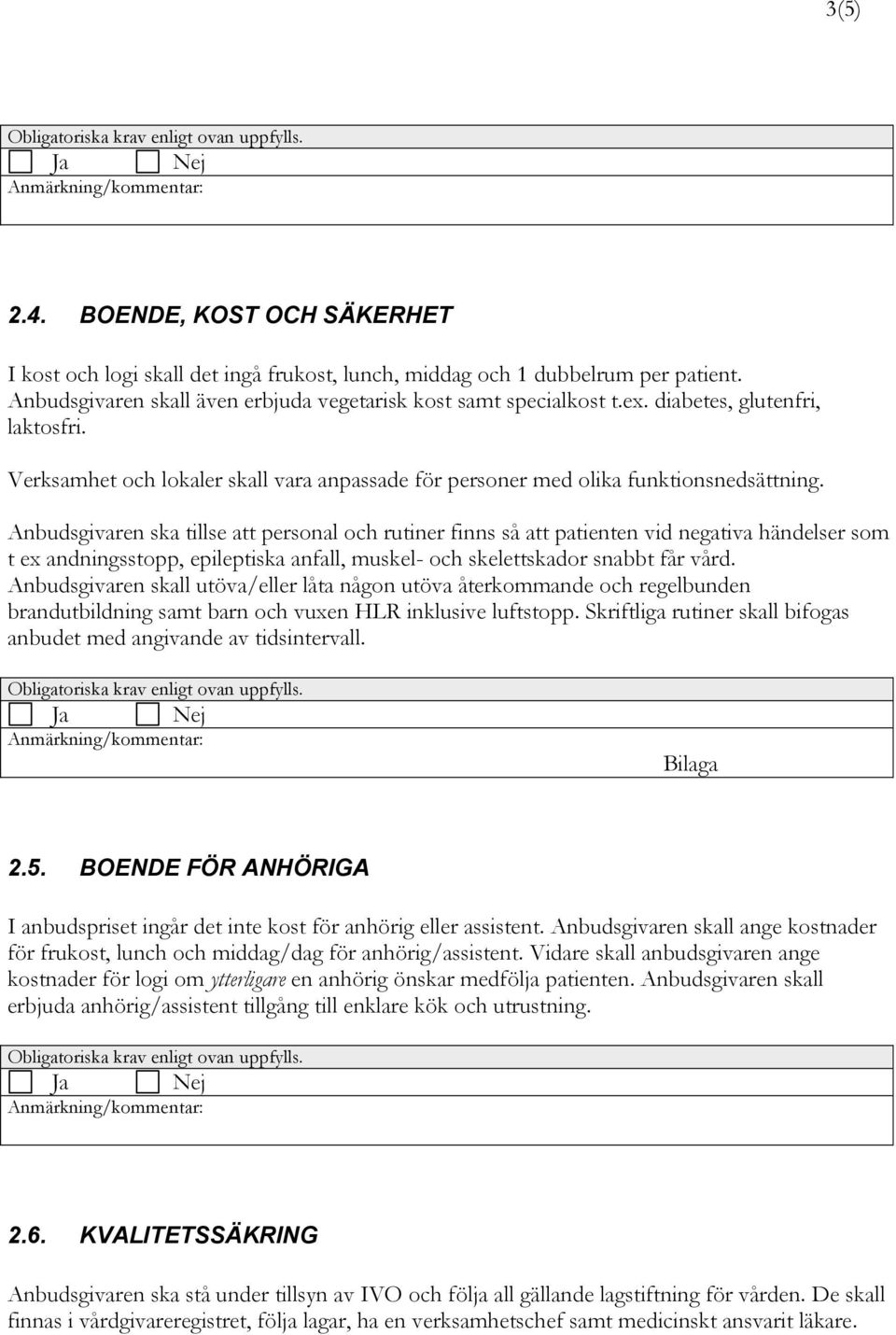 Anbudsgivaren ska tillse att personal och rutiner finns så att patienten vid negativa händelser som t ex andningsstopp, epileptiska anfall, muskel- och skelettskador snabbt får vård.