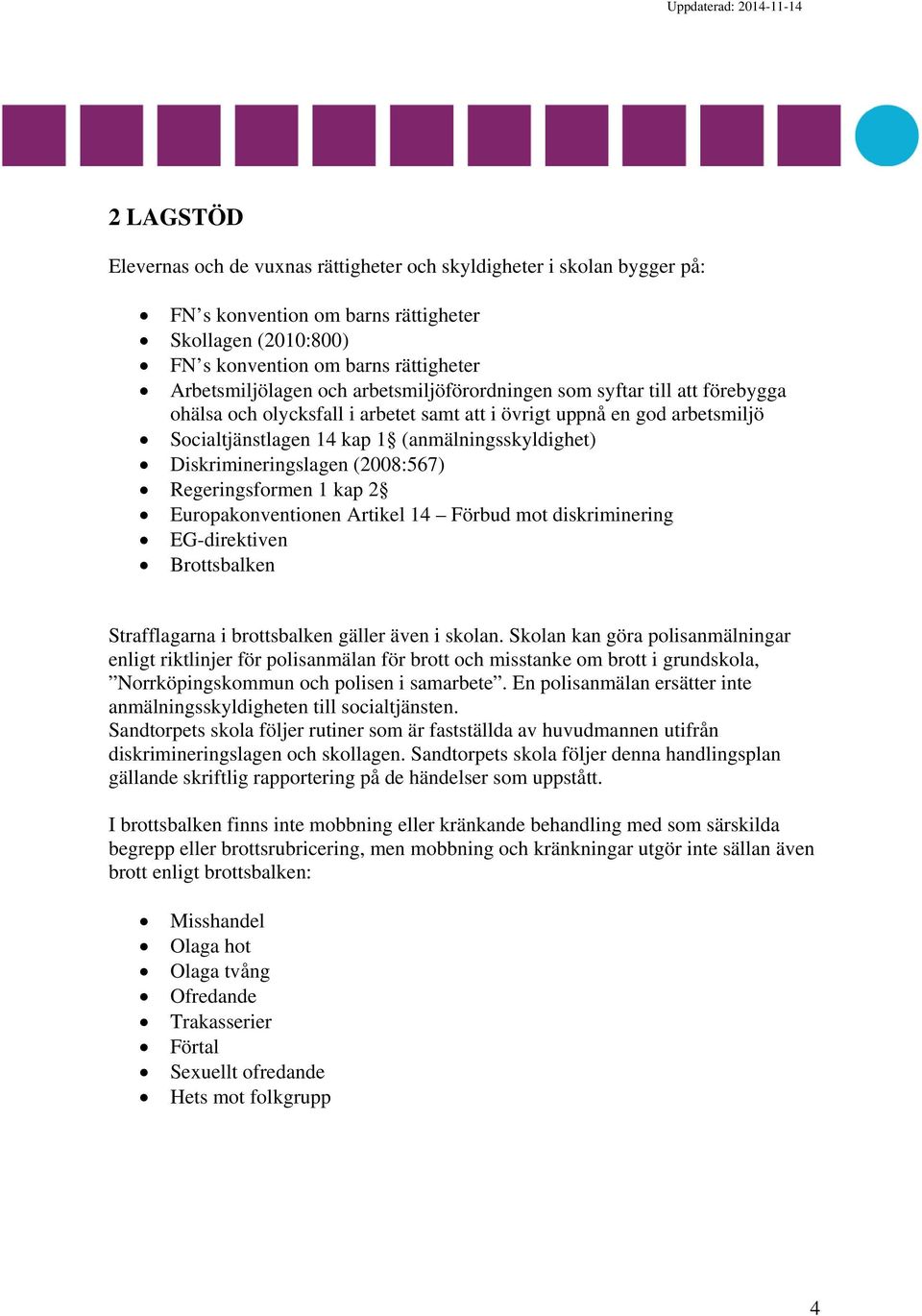 (2008:567) Regeringsformen 1 kap 2 Europakonventionen Artikel 14 Förbud mot diskriminering EG-direktiven Brottsbalken Strafflagarna i brottsbalken gäller även i skolan.