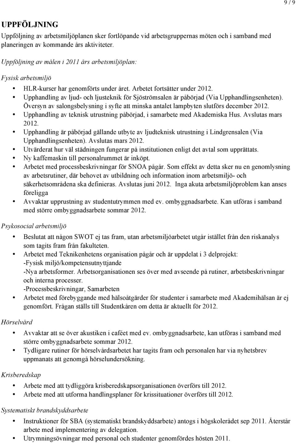 Upphandling av ljud- och ljusteknik för Sjöströmsalen är påbörjad (Via Upphandlingsenheten). Översyn av salongsbelysning i syfte att minska antalet lampbyten slutförs december 2012.