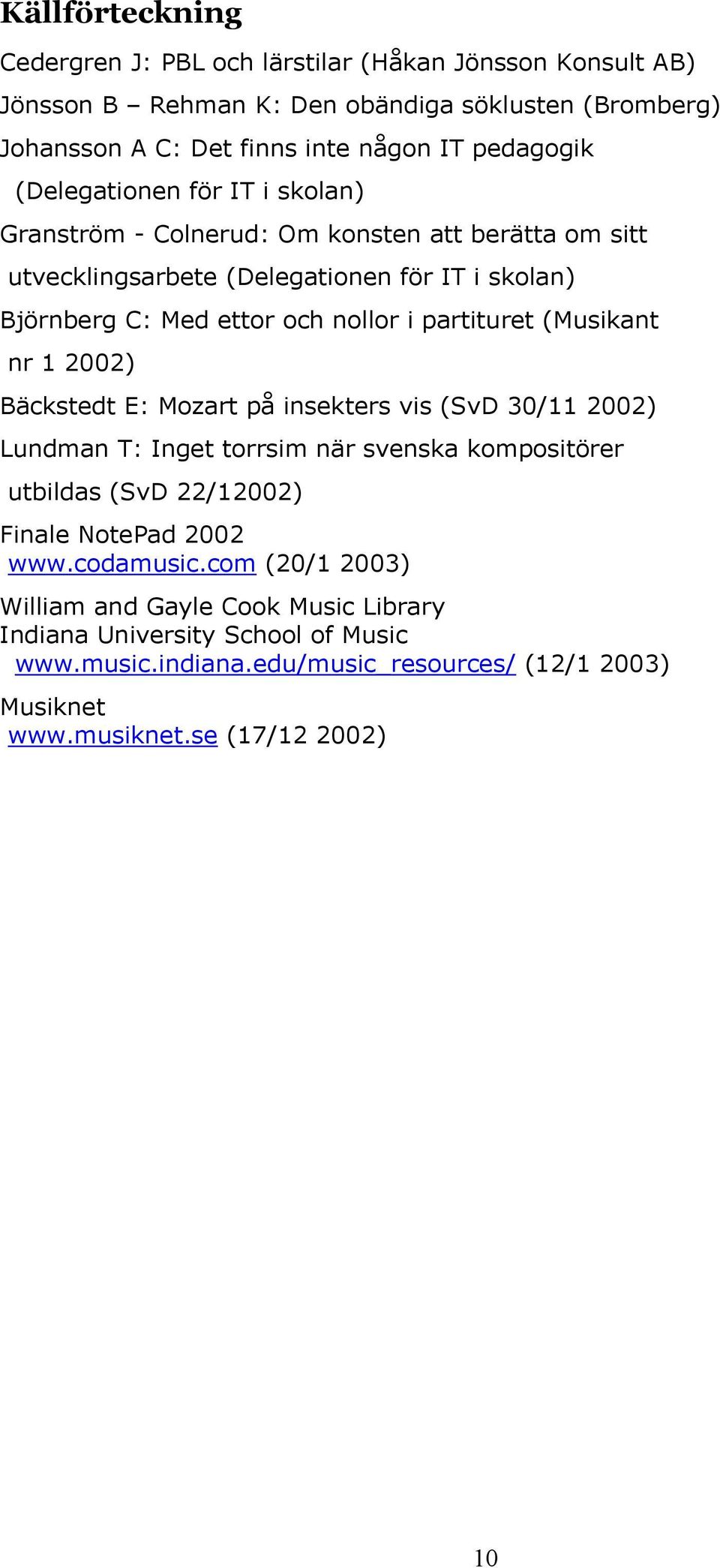 (Musikant nr 1 2002) Bäckstedt E: Mozart på insekters vis (SvD 30/11 2002) Lundman T: Inget torrsim när svenska kompositörer utbildas (SvD 22/12002) Finale NotePad 2002 www.