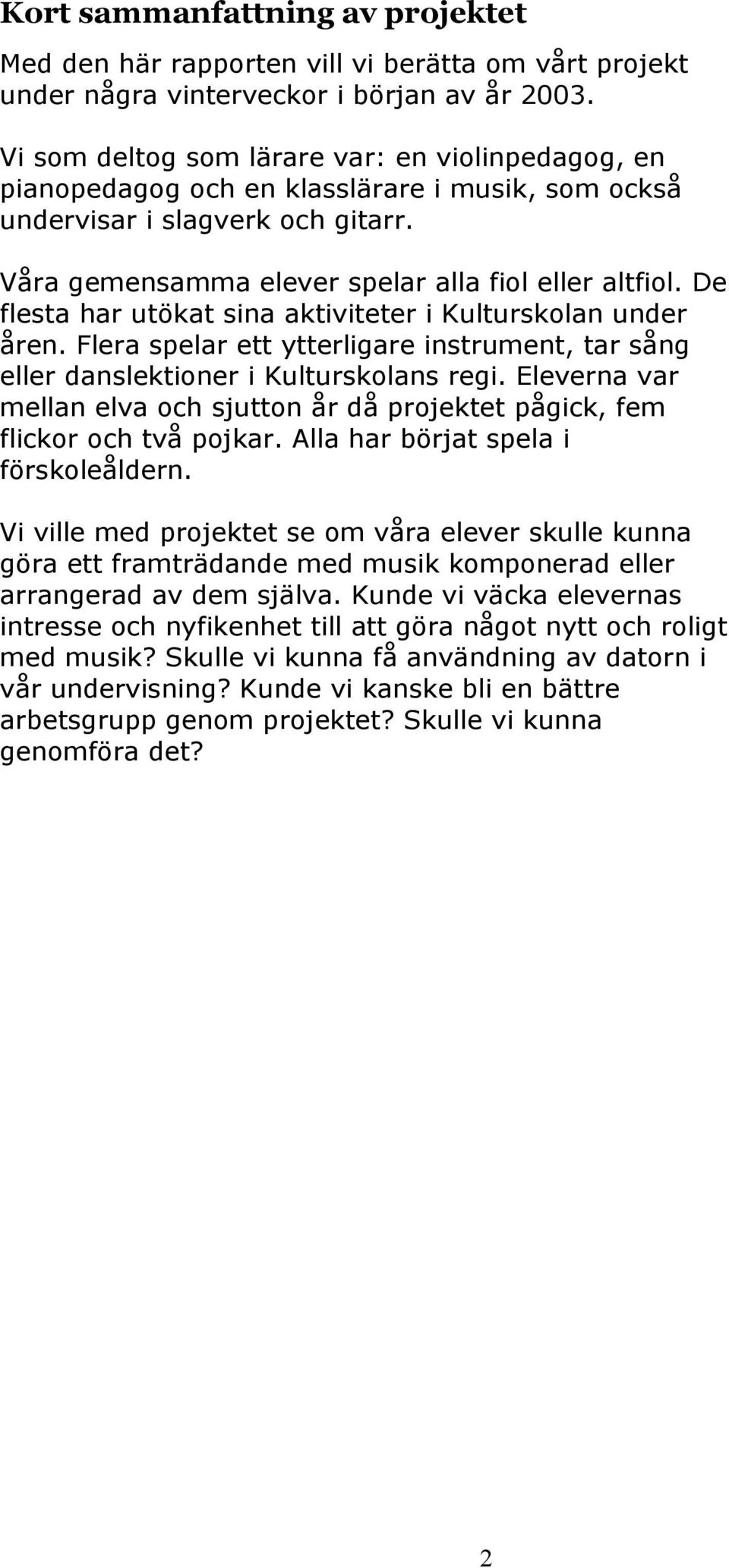 De flesta har utökat sina aktiviteter i Kulturskolan under åren. Flera spelar ett ytterligare instrument, tar sång eller danslektioner i Kulturskolans regi.