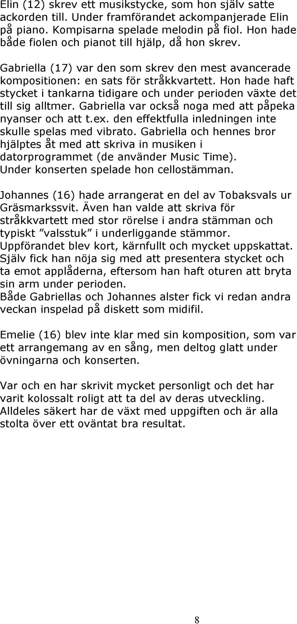 Hon hade haft stycket i tankarna tidigare och under perioden växte det till sig alltmer. Gabriella var också noga med att påpeka nyanser och att t.ex.