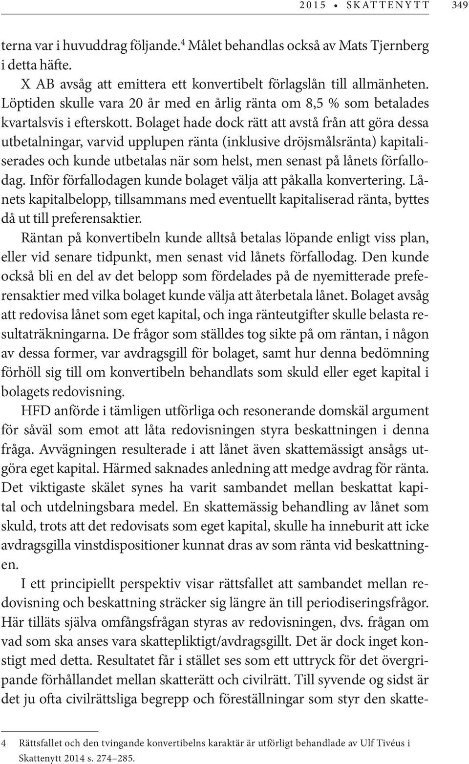 Bolaget hade dock rätt att avstå från att göra dessa utbetalningar, varvid upplupen ränta (inklusive dröjsmålsränta) kapitaliserades och kunde utbetalas när som helst, men senast på lånets