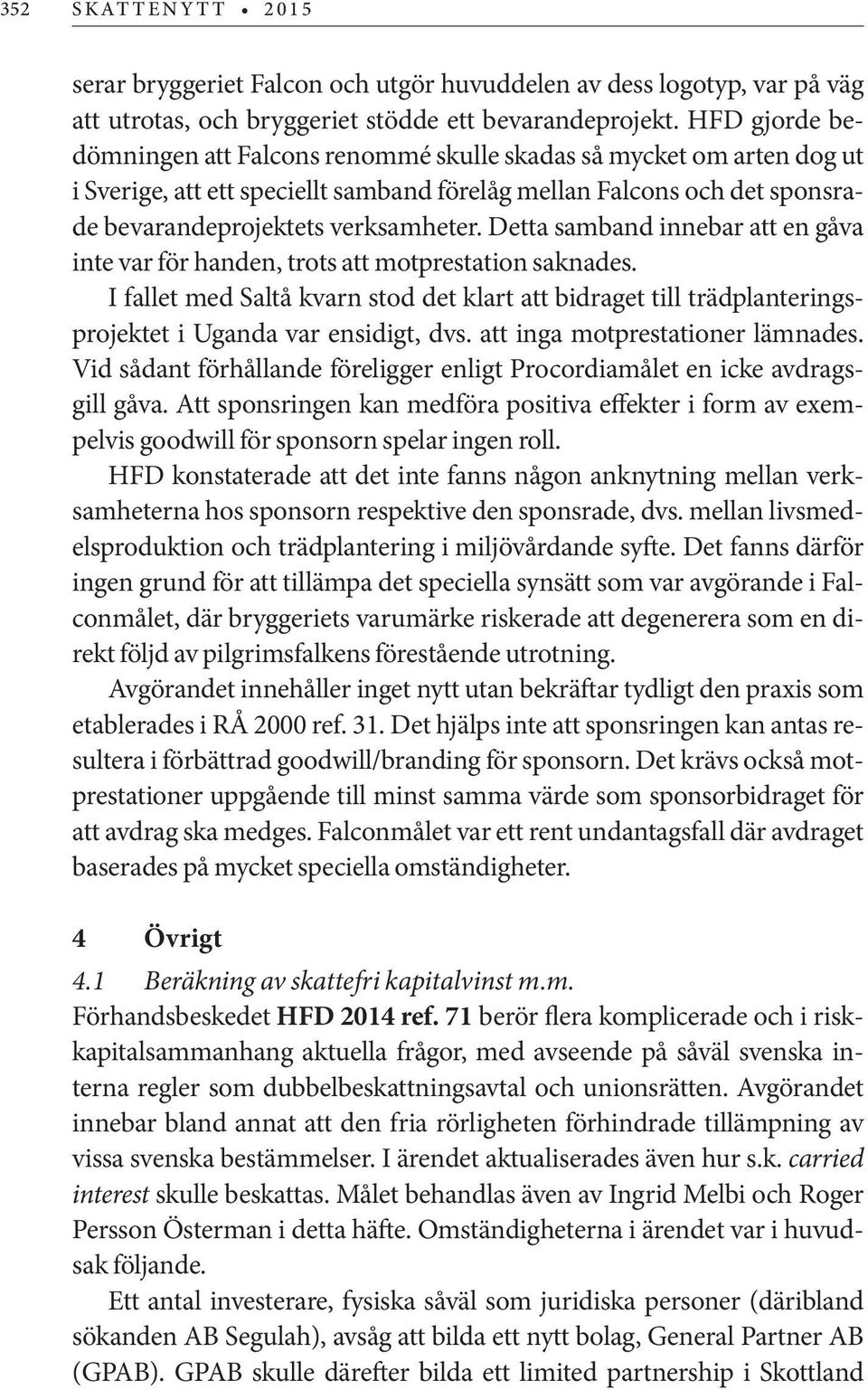 Detta samband innebar att en gåva inte var för handen, trots att motprestation saknades. I fallet med Saltå kvarn stod det klart att bidraget till trädplanteringsprojektet i Uganda var ensidigt, dvs.