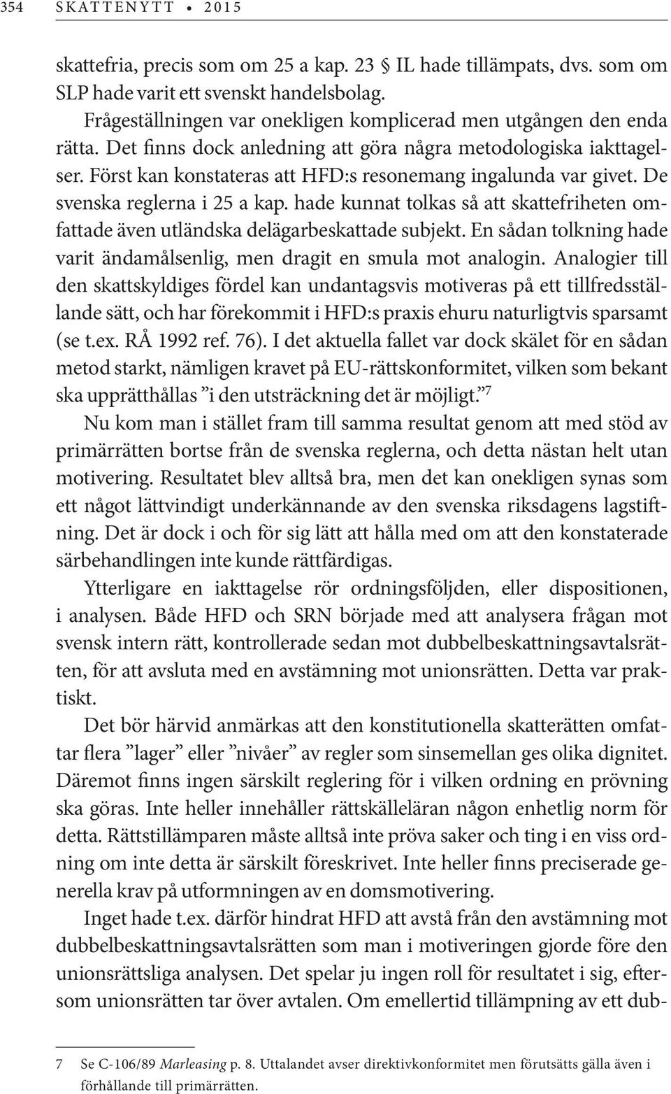 Först kan konstateras att HFD:s resonemang ingalunda var givet. De svenska reglerna i 25 a kap. hade kunnat tolkas så att skattefriheten omfattade även utländska delägarbeskattade subjekt.