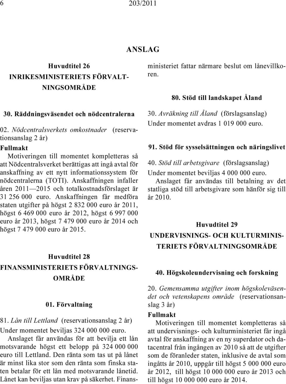 informationssystem för nödcentralerna (TOTI). Anskaffningen infaller åren 2011 2015 och totalkostnadsförslaget är 31 256 000 euro.