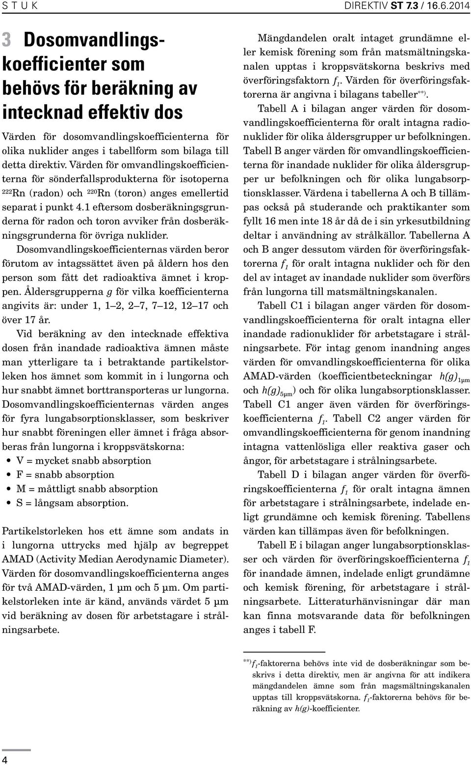 Värden för omvandlingskoefficienterna för sönderfallsprodukterna för isotoperna 222 Rn (radon) och 220 Rn (toron) anges emellertid separat i punkt 4.