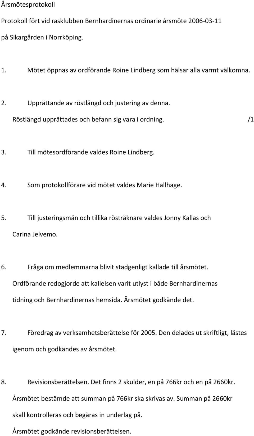 Som protokollförare vid mötet valdes Marie Hallhage. 5. Till justeringsmän och tillika rösträknare valdes Jonny Kallas och Carina Jelvemo. 6.