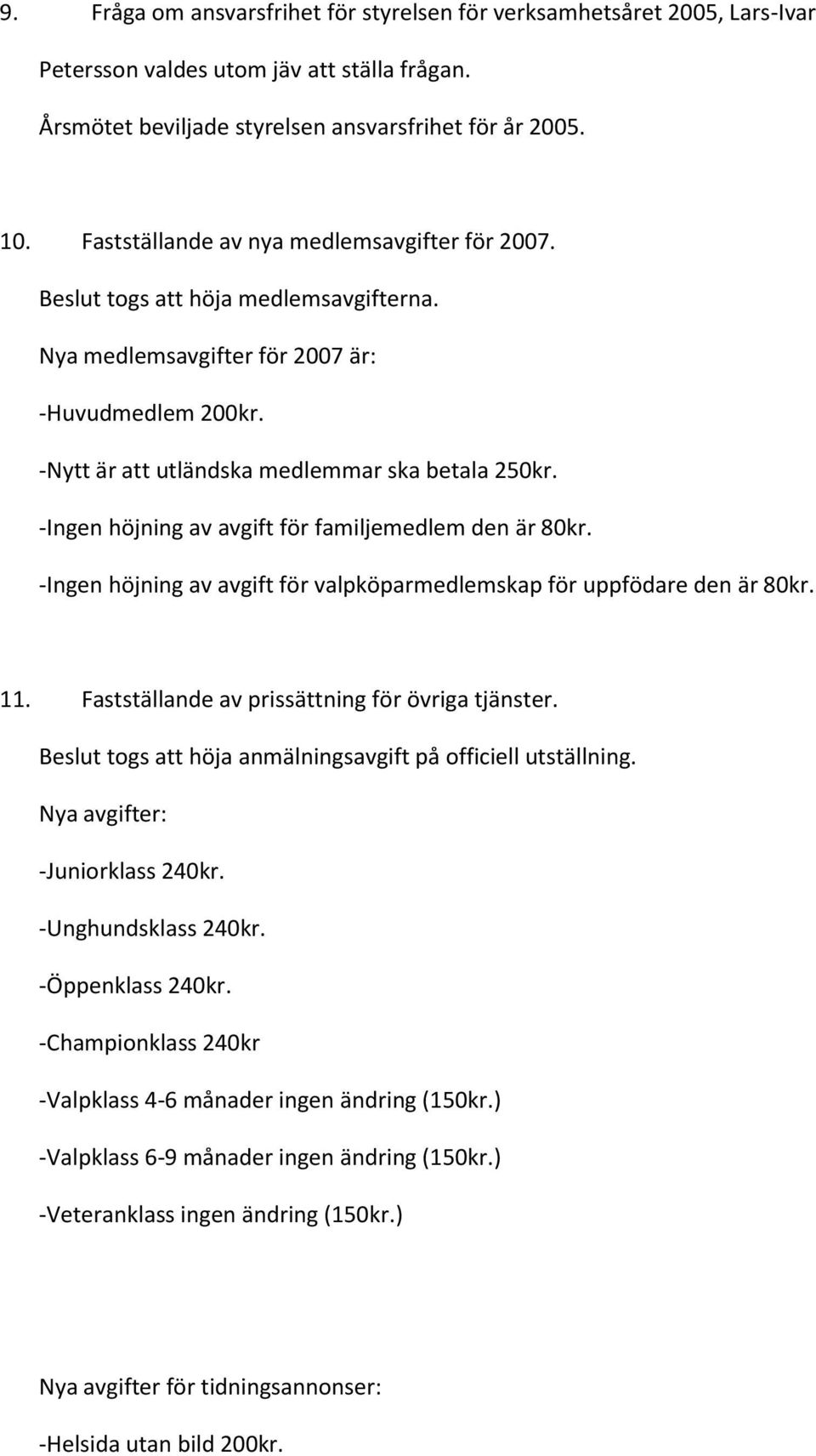 -Ingen höjning av avgift för familjemedlem den är 80kr. -Ingen höjning av avgift för valpköparmedlemskap för uppfödare den är 80kr. 11. Fastställande av prissättning för övriga tjänster.
