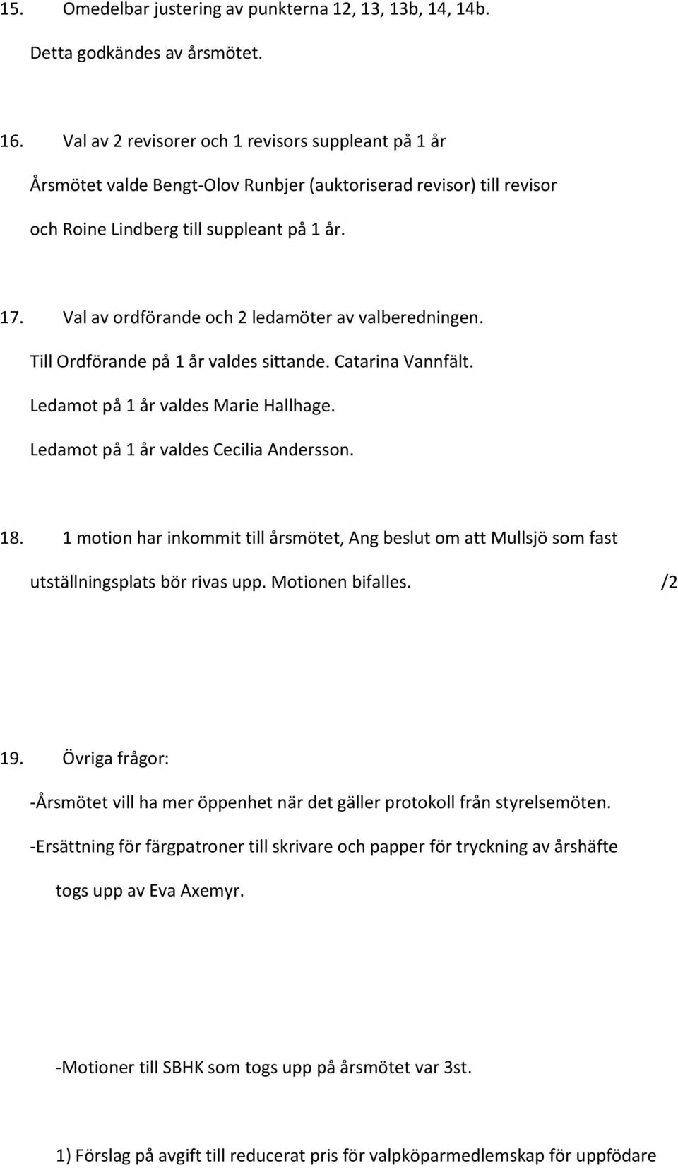 Val av ordförande och 2 ledamöter av valberedningen. Till Ordförande på 1 år valdes sittande. Catarina Vannfält. Ledamot på 1 år valdes Marie Hallhage. Ledamot på 1 år valdes Cecilia Andersson. 18.