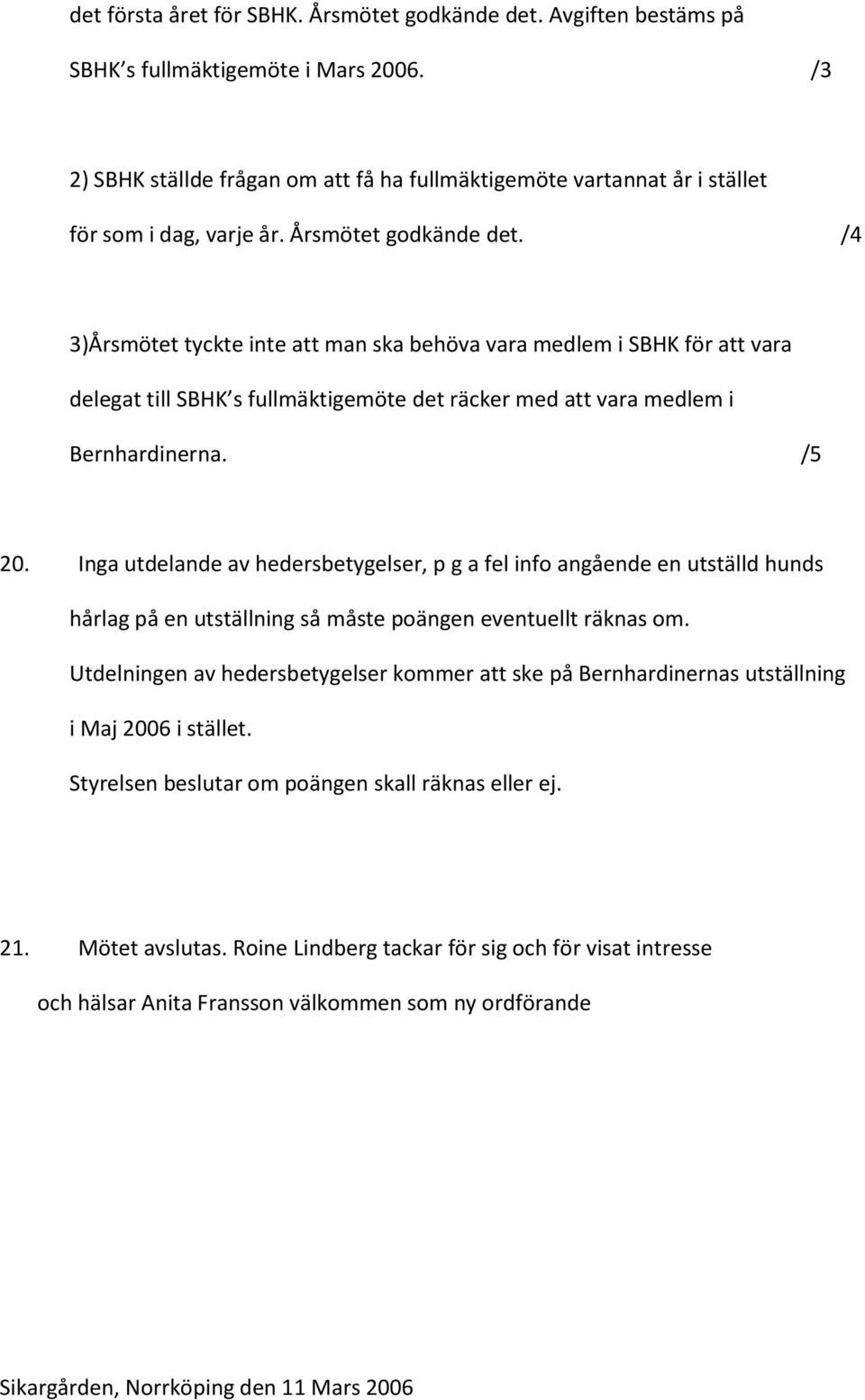 /4 3)Årsmötet tyckte inte att man ska behöva vara medlem i SBHK för att vara delegat till SBHK s fullmäktigemöte det räcker med att vara medlem i Bernhardinerna. /5 20.