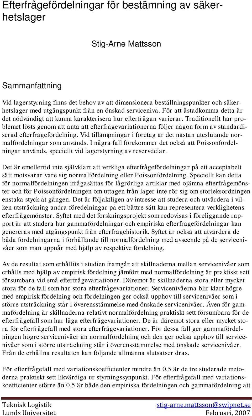 Traditionellt har problemet lösts genom att anta att efterfrågevariationerna följer någon form av standardiserad efterfrågefördelning.