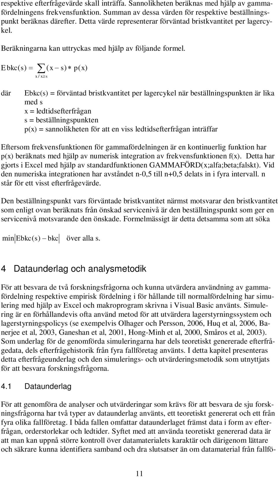 E bkc( s) = ( x s) p( x) x / x s där Ebkc(s) = förväntad bristkvantitet per lagercykel när beställningspunkten är lika med s x = ledtidsefterfrågan s = beställningspunkten p(x) = sannolikheten för