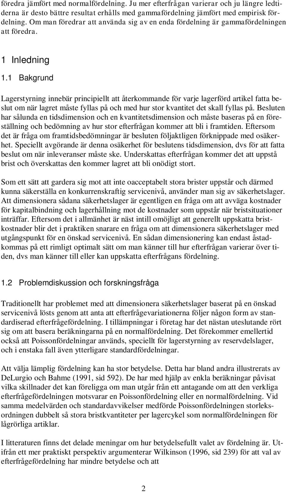 1 Bakgrund Lagerstyrning innebär principiellt att återkommande för varje lagerförd artikel fatta beslut om när lagret måste fyllas på och med hur stor kvantitet det skall fyllas på.