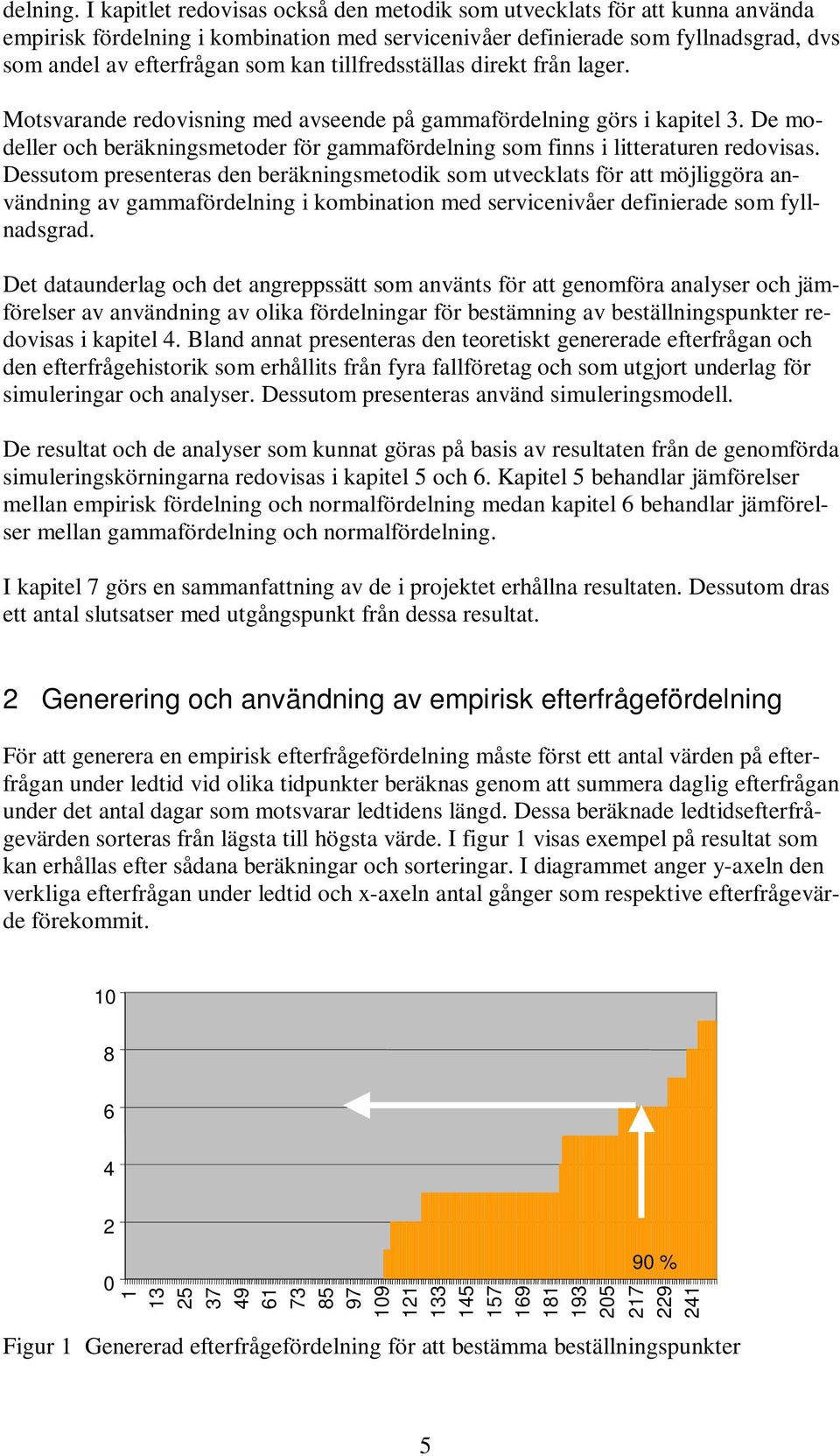 tillfredsställas direkt från lager. Motsvarande redovisning med avseende på gammafördelning görs i kapitel 3. De modeller och beräkningsmetoder för gammafördelning som finns i litteraturen redovisas.