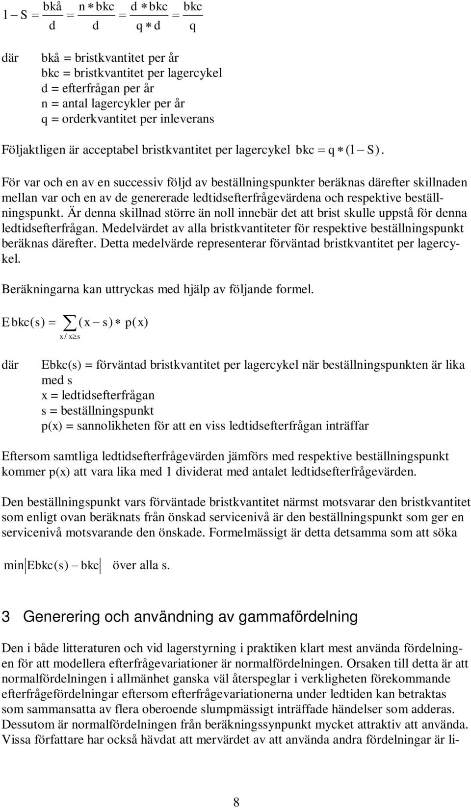 För var och en av en successiv följd av beställningspunkter beräknas därefter skillnaden mellan var och en av de genererade ledtidsefterfrågevärdena och respektive beställningspunkt.