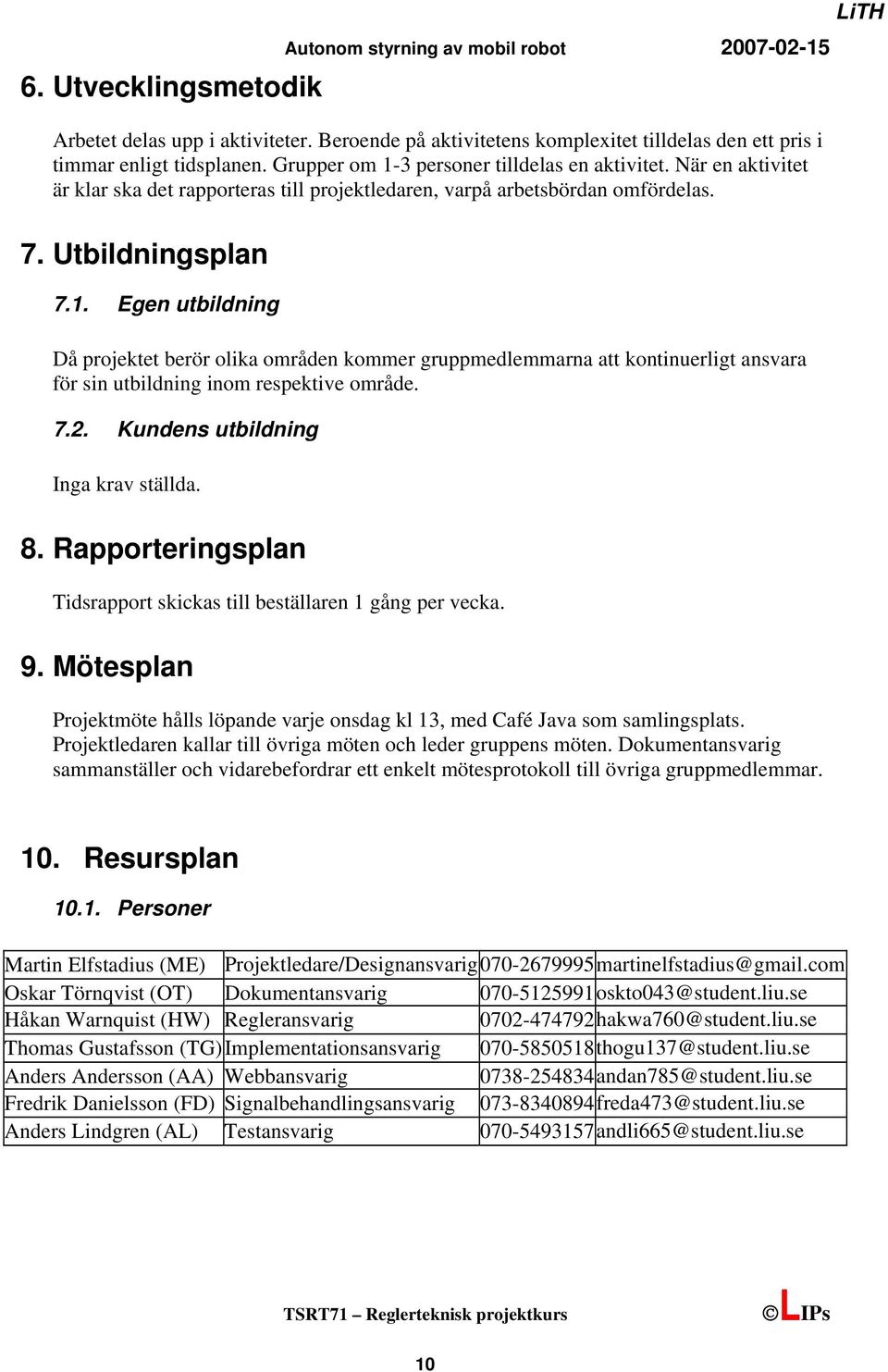 Egen utbildning Då projektet berör olika områden kommer gruppmedlemmarna att kontinuerligt ansvara för sin utbildning inom respektive område. 7.2. Kundens utbildning Inga krav ställda. 8.