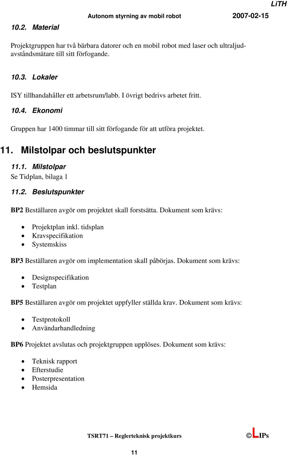 Beslutspunkter BP2 Beställaren avgör om projektet skall forstsätta. Dokument som krävs: Projektplan inkl. tidsplan Kravspecifikation Systemskiss BP3 Beställaren avgör om implementation skall påbörjas.